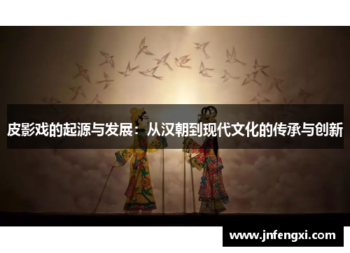 皮影戏的起源与发展：从汉朝到现代文化的传承与创新